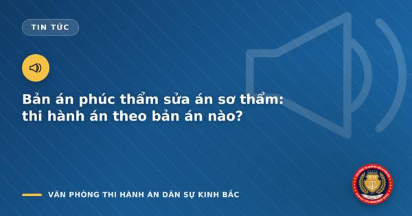 Bản án phúc thẩm sửa án sơ thẩm: thi hành án theo bản án nào?