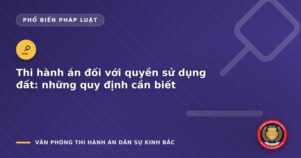Thi hành án đối với quyền sử dụng đất: những quy định cần biết