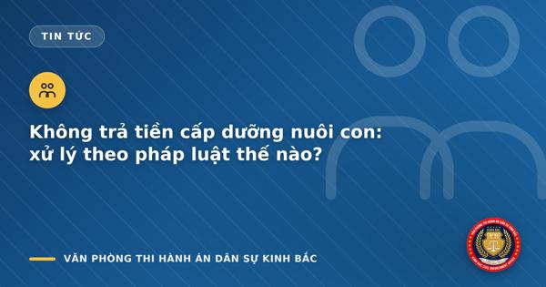 Không trả tiền cấp dưỡng nuôi con: xử lý theo pháp luật thế nào?