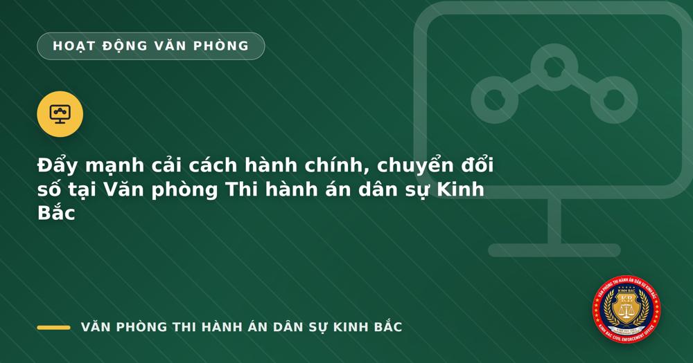 Đẩy mạnh cải cách hành chính, chuyển đổi số tại Văn phòng Thi hành án dân sự Kinh Bắc